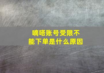 嘀嗒账号受限不能下单是什么原因