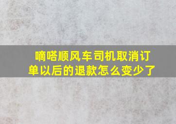 嘀嗒顺风车司机取消订单以后的退款怎么变少了