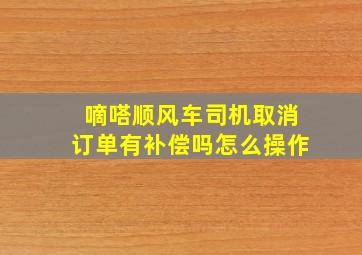 嘀嗒顺风车司机取消订单有补偿吗怎么操作