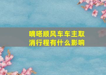 嘀嗒顺风车车主取消行程有什么影响