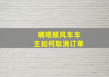 嘀嗒顺风车车主如何取消订单