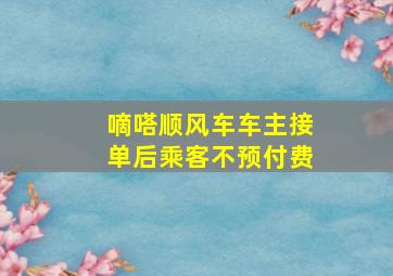 嘀嗒顺风车车主接单后乘客不预付费