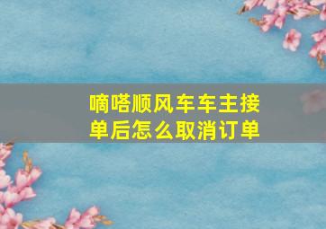 嘀嗒顺风车车主接单后怎么取消订单