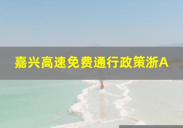 嘉兴高速免费通行政策浙A