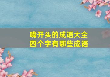 嘴开头的成语大全四个字有哪些成语