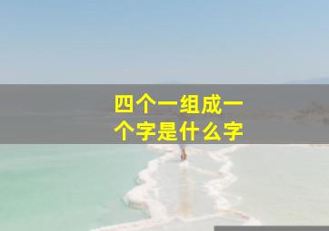 四个一组成一个字是什么字