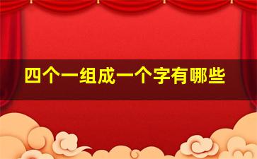 四个一组成一个字有哪些