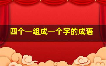 四个一组成一个字的成语