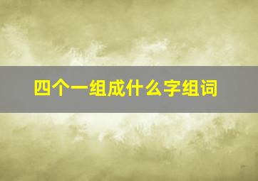 四个一组成什么字组词