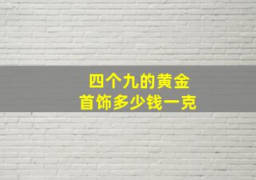 四个九的黄金首饰多少钱一克