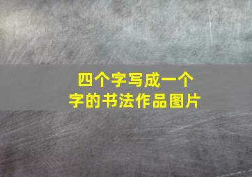 四个字写成一个字的书法作品图片