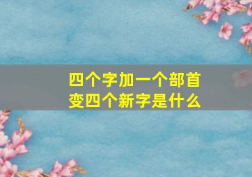 四个字加一个部首变四个新字是什么