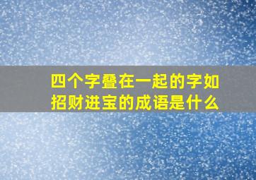 四个字叠在一起的字如招财进宝的成语是什么