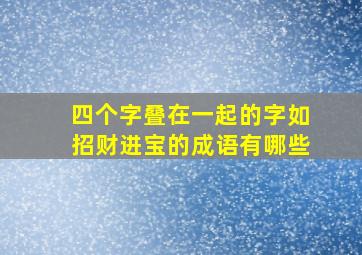 四个字叠在一起的字如招财进宝的成语有哪些