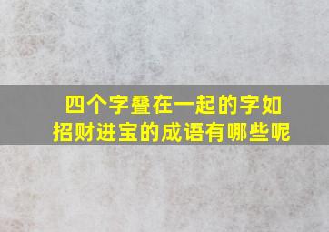 四个字叠在一起的字如招财进宝的成语有哪些呢