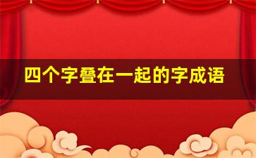 四个字叠在一起的字成语