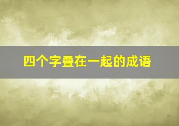 四个字叠在一起的成语