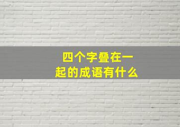 四个字叠在一起的成语有什么