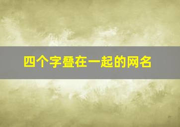 四个字叠在一起的网名