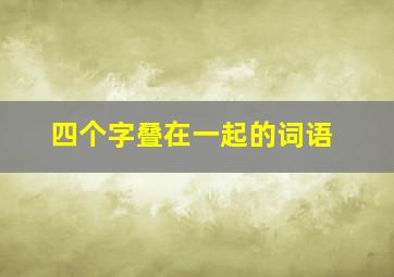 四个字叠在一起的词语