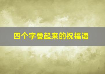 四个字叠起来的祝福语