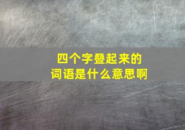 四个字叠起来的词语是什么意思啊