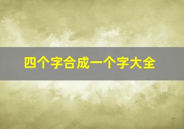 四个字合成一个字大全