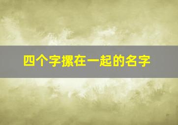 四个字摞在一起的名字