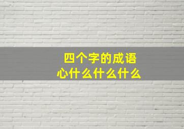 四个字的成语心什么什么什么