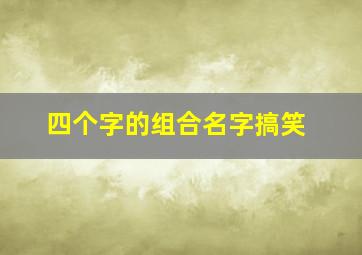 四个字的组合名字搞笑