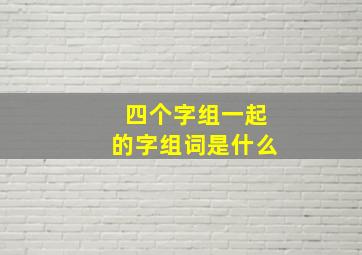 四个字组一起的字组词是什么