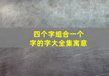 四个字组合一个字的字大全集寓意