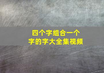 四个字组合一个字的字大全集视频