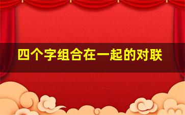 四个字组合在一起的对联