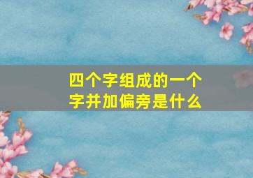 四个字组成的一个字并加偏旁是什么