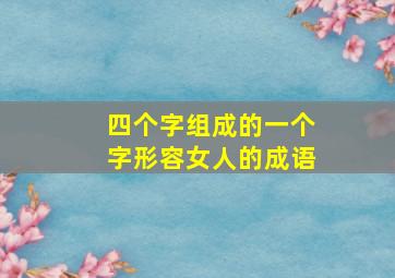 四个字组成的一个字形容女人的成语