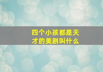 四个小孩都是天才的美剧叫什么