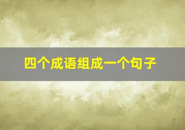 四个成语组成一个句子