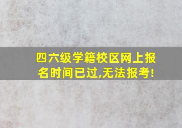 四六级学籍校区网上报名时间已过,无法报考!