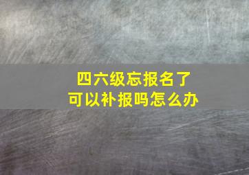 四六级忘报名了可以补报吗怎么办