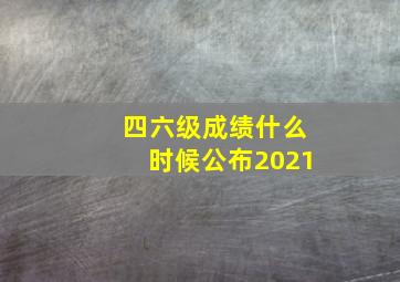 四六级成绩什么时候公布2021