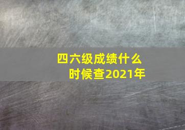 四六级成绩什么时候查2021年