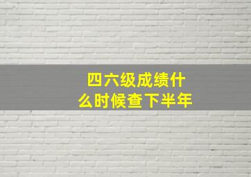 四六级成绩什么时候查下半年