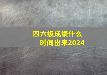 四六级成绩什么时间出来2024