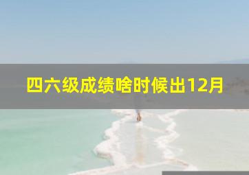 四六级成绩啥时候出12月