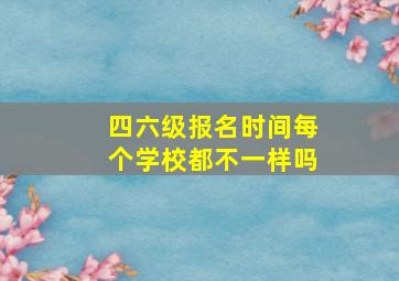 四六级报名时间每个学校都不一样吗