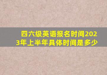 四六级英语报名时间2023年上半年具体时间是多少