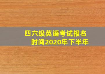 四六级英语考试报名时间2020年下半年