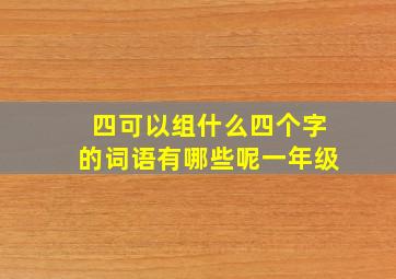 四可以组什么四个字的词语有哪些呢一年级