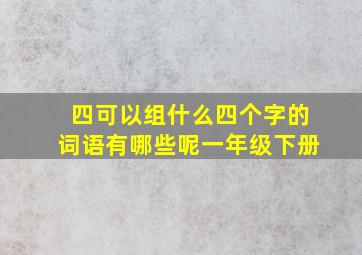 四可以组什么四个字的词语有哪些呢一年级下册